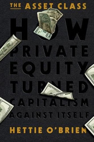 The Asset Class (How Private Equity Turned Capitalism Against Itself) - 9781538783122 by Hettie O'Brien