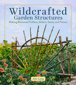 Wildcrafted Garden Structures (Making Bentwood Trellises, Arbors, Gates, and Fences) by Jim Long, 9781635869583