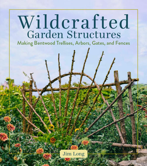 Wildcrafted Garden Structures (Making Bentwood Trellises, Arbors, Gates, and Fences) by Jim Long, 9781635869583