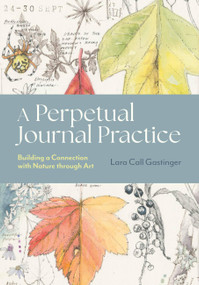A Perpetual Journal Practice (Building a Connection with Nature through Art) by Lara Call Gastinger, 9781643264905