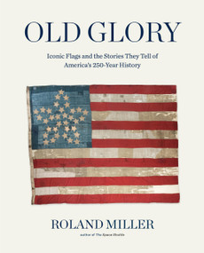 Old Glory (Iconic Flags and the Stories They Tell of America's 250-Year History) by Roland Miller, 9781648292149