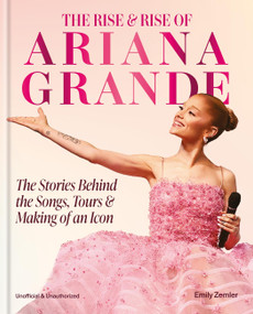 The Rise & Rise of Ariana Grande (The Stories Behind the Songs, Tours and Making of an Icon) by Emily Zemler, Emily Zemler, 9781788406390