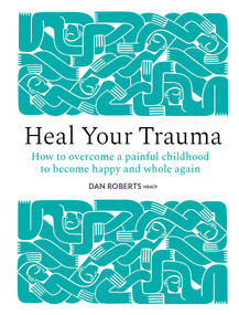 Heal Your Trauma (How to overcome a painful childhood to become happy and whole again) by Dan Roberts, 9781836009320