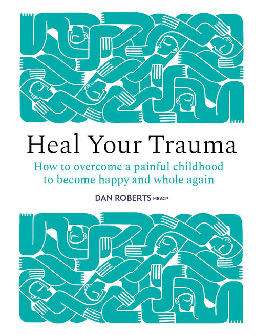 Heal Your Trauma (How to overcome a painful childhood to become happy and whole again) by Dan Roberts, 9781836009320