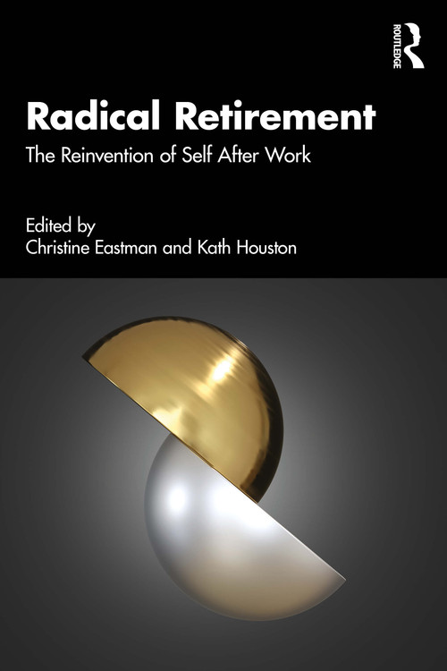 Radical Retirement (The Reinvention of Self After Work) by Christine Eastman, Kath Houston, 9781032902562