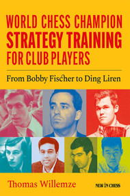 World Chess Champion Strategy Training for Club Players (From Bobby Fischer to Ding Liren) by Thomas Willemze, 9789083328485