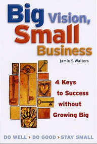 Big Vision, Small Business (4 Keys to Success without Growing Big) by Jamie S. Walters, 9781576751886