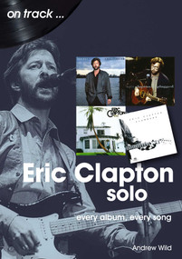 Eric Clapton Solo (every album, every song) by Andrew Wild, 9781789521412