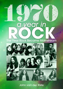 1970: A Year In Rock (The Year Rock became Mainstream) by John Van Der Kiste, 9781789521474