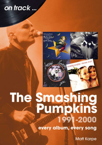 The Smashing Pumpkins 1991 to 2000 (every album, every song) by Matt Karpe, 9781789522914