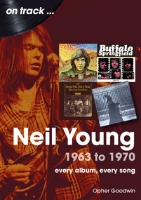 Neil Young 1963 to 1970 (every album, every song) by Opher Goodwin, 9781789522983