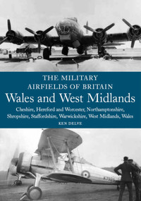 Military Airfields of Britain (Wales and West Midlands: Cheshire, Hereford and Worcester, Northamptonshire, Shropshire) by Ken Delve, 9781861269171