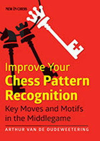 Improve Your Chess Pattern Recognition (Key Moves and Motifs in the Middlegame) by International Master Arthur van de Oudeweetering, 9789056915384