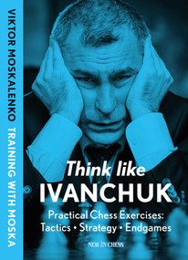 Think Like Ivanchuk (Practical Chess Exercises: Tactics - Strategy - Endgames) by Viktor Moskalenko, 9789083435008