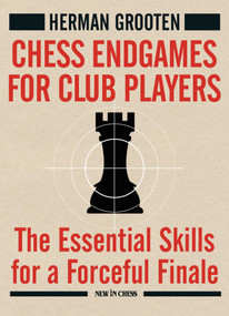 Chess Endgames for Club Players (The Essential Skills for a Forceful Finale) by Herman Grooten, 9789493257498