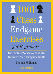 1001 Chess Endgame Exercises for Beginners (The Tactics Workbook that also Improves Your Endgame Skills) by Thomas Willemze, 9789493257535
