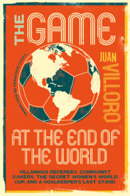 The Game at the End of the World (Villainous Referees, Communist Bakers, the Secret Women's World Cup, and a Goalkeeper's Last Stand) by Juan Villoro, Francisco Cantú, 9781632064110