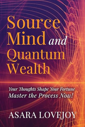 Source Mind and Quantum Wealth (Your Thoughts Shape Your Fortune Master the Process!) by Asara Lovejoy, 9781636989013
