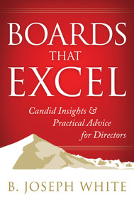 Boards That Excel (Candid Insights and Practical Advice for Directors) by B. Joseph White, 9781626562226