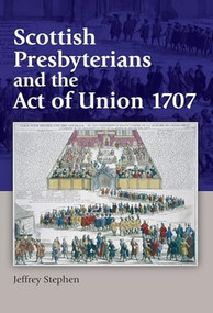 Scottish Presbyterians and the Act of Union 1707 by Jeffrey Stephen, 9781399563666