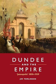 Dundee and the Empire (‘Juteopolis' 1850-1939) by Jim Tomlinson, 9781399563512