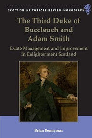 The Third Duke of Buccleuch and Adam Smith (Estate Management and Improvement in Enlightenment Scotland) by Brian Bonnyman, 9781399563758