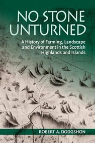 No Stone Unturned (A History of Farming, Landscape and Environment in the Scottish Highlands and Islands) by Robert A. Dodgshon, 9781399563604