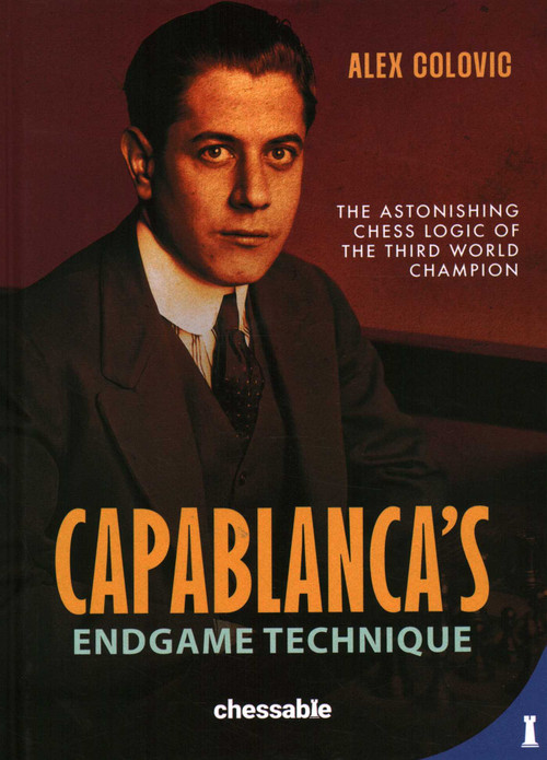 Capablanca's Endgame Technique (The Astonishing Chess Logic of the 3rd World Champion) by Alex Colovic, 9789083434926