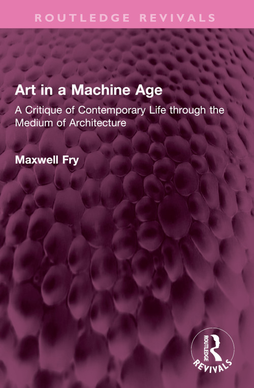 Art in a Machine Age (A Critique of Contemporary Life through the Medium of Architecture) by Maxwell Fry, 9781032618944