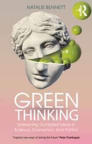 Green Thinking (Unlearning Outdated Ideas in Science, Economics and Politics) by Natalie Bennett, 9781032640273