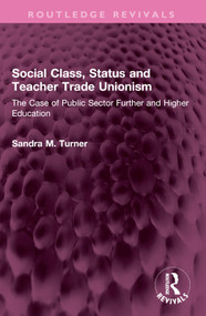 Social Class, Status and Teacher Trade Unionism (The Case of Public Sector Further and Higher Education) by Sandra M. Turner, 9781032636801