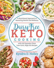 Dairy Free Keto Cooking (A Nutritional Approach to Restoring Health and Wellness with 160 Squeaky-Clean Low-Carb, High-Fat Recipes) by Kyndra Holley, 9781628603699