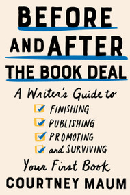 Before and After the Book Deal (A Writer's Guide to Finishing, Publishing, Promoting, and Surviving Your First Book) by Courtney Maum, 9781948226400