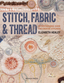 Stitch, Fabric & Thread (An inspirational guide for creative stitchers) by Elizabeth Healey, 9781782212850