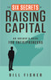 The Six Secrets of Raising Capital (An Insider's Guide for Entrepreneurs) by Bill Fisher, 9781626562394