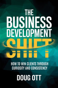 The Business Development Shift (How to Win Clients Through Intellectual Curiosity and Consistency) by Doug Ott, 9781636988399