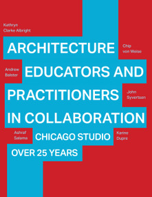 Architecture Educators and Practitioners in Collaboration (Chicago Studio over 25 years) by Kathryn Clarke Albright, Andrew Balster, Chip von Weise, John Syvertsen, Ashraf M. Salama, 9781966515500