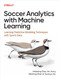 Soccer Analytics with Machine Learning (Learning Predictive Modeling Techniques with Sports Data) by Haipeng Gao, Ari Joury, Weining Shen, Guanyu Hu, 9781098181116