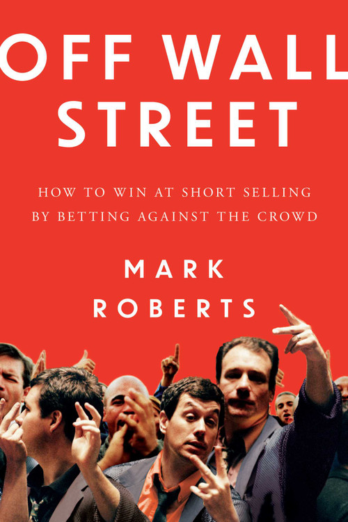 Off Wall Street (How to Win at Short Selling by Betting Against the Crowd) by Mark Roberts, 9798891882904