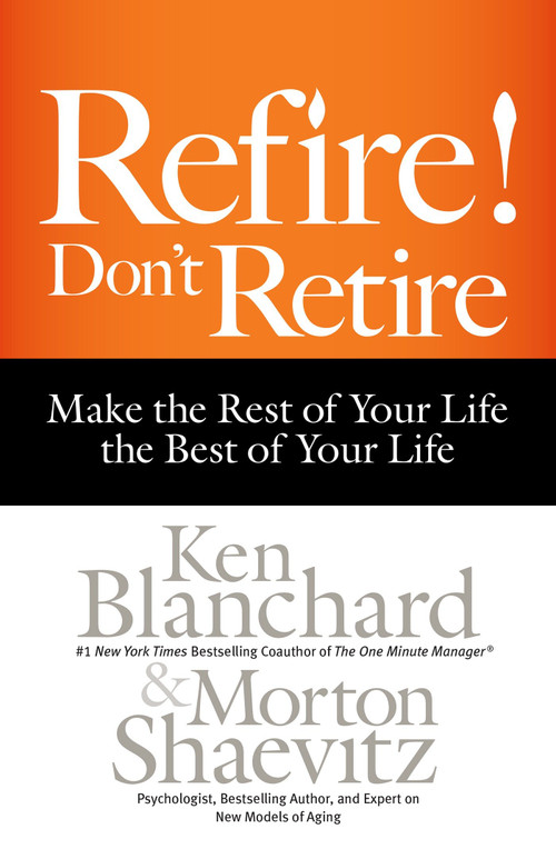 Refire! Don't Retire (Make the Rest of Your Life the Best of Your Life) by Ken Blanchard, Morton Shaevitz, 9781626563339