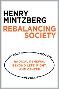 Rebalancing Society (Radical Renewal Beyond Left, Right, and Center) by Henry Mintzberg, 9781626563179