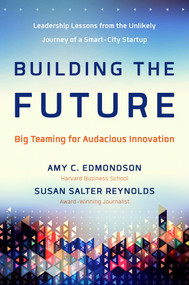 Building the Future (Big Teaming for Audacious Innovation) by Amy Edmondson, Susan Salter Reynolds, 9781626564190