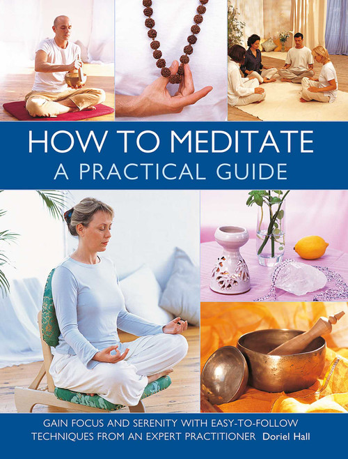 How to Meditate: A Practical Guide (Gain focus and serenity with easy-to-follow techniques from an expert practitioner) by Doriel Hall, 9780754836018