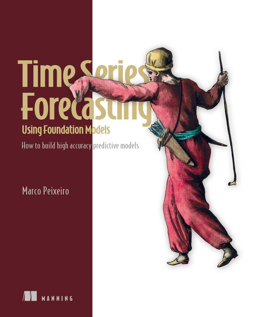 Time Series Forecasting Using Foundation Models (How to build high accuracy predictive models) by Marco Peixeiro, 9781633435896