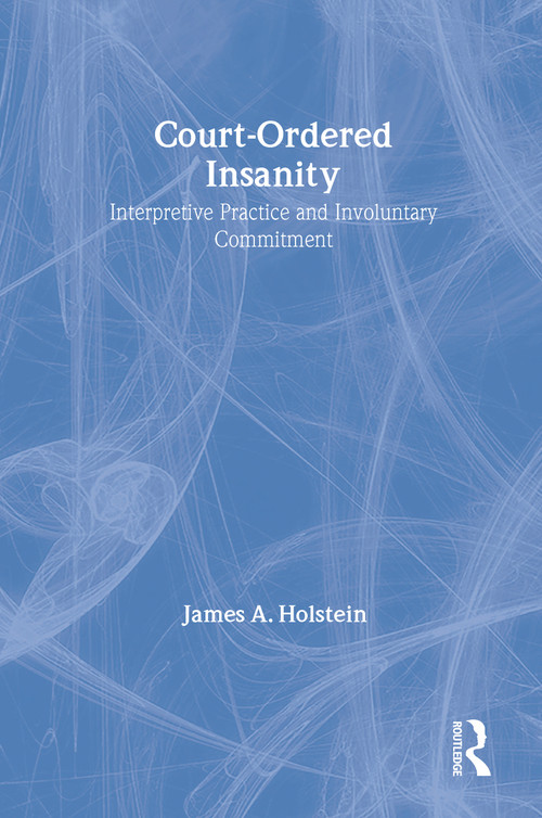 Court-Ordered Insanity (Interpretive Practice and Involuntary Commitment) by James A. Holstein, 9780202304496