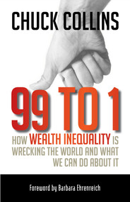 99 to 1 (How Wealth Inequality Is Wrecking the World and What We Can Do about It) by Chuck Collins, 9781609945923