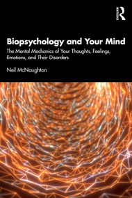 Biopsychology and Your Mind (The Mental Mechanics of Your Thoughts, Feelings, Emotions and Their Disorders) by Neil McNaughton, 9781032735962