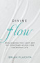 Divine Flow (Reclaiming the Lost Art of Contemplation for Everyday Life (Christian Mindfulness and Meditation)) by Brian Plachta, 9798887696577