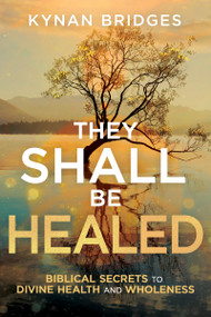 They Shall Be Healed (Biblical Secrets to Divine Health and Wholeness) by Kynan Bridges, 9798887696881