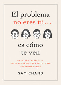 El problema no eres tú… es cómo te ven (Un método tan sencillo que te abrirá puertas y multiplicará tus oportunidades) (Spanish Edition) by Samuel R. Chand, 9798887696942